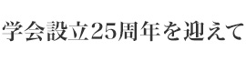 学会設立25周年を迎えて